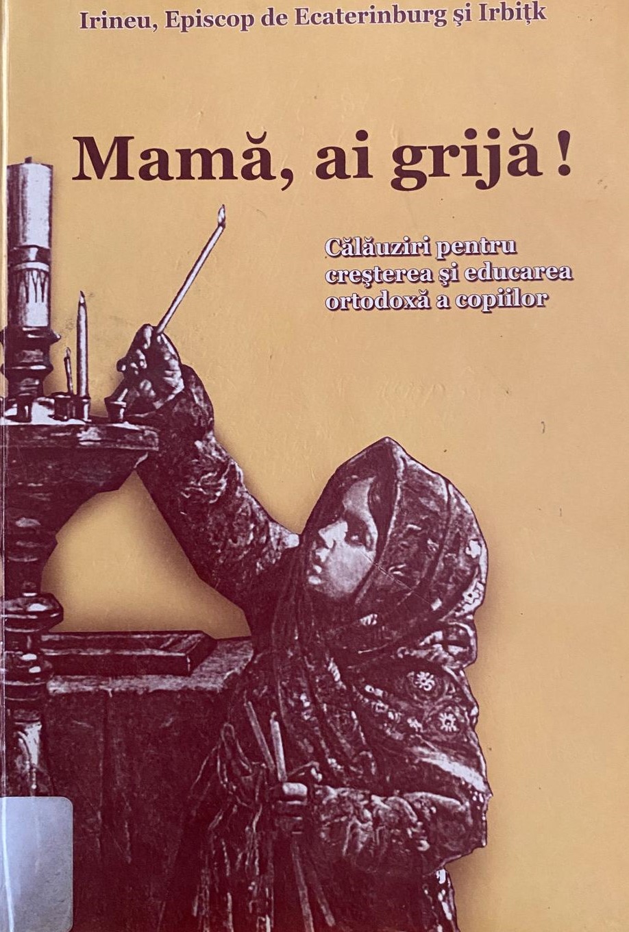 Mamă, ai grijă! - călăuziri pentru creșterea și educarea ortodoxă a copiilor
