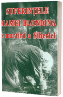 Suferințele Mamei Blondina, o martiră a Siberiei